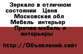 Зеркало в отличном состоянии › Цена ­ 400 - Московская обл. Мебель, интерьер » Прочая мебель и интерьеры   